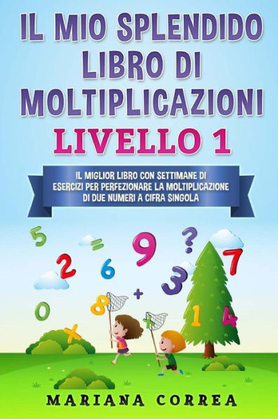 Il Mio Splendido Libro Di Moltiplicazioni Livello 1: Il Miglior Libro Con Settimane Di Esercizi Per Perfezionare La Moltiplicazione Di Due Numeri A Cifra Singola (Italian Edition)