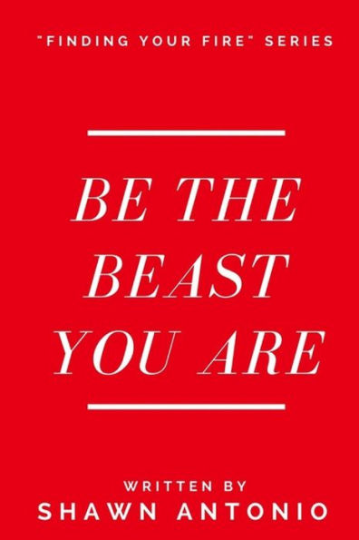 Be The Beast You Are: An Approach To Living Your Life Fully Unleashed (Finding Your Fire Series)