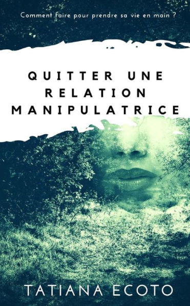 Quitter Une Relation Manipulatrice: Comment Faire Pour Prendre Sa Vie En Main ? (French Edition)