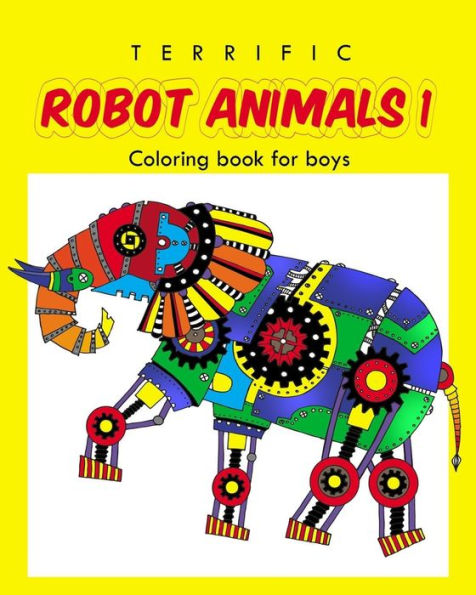 Terrific Robot Animal Coloring Book For Boys: Robot Coloring Book For Boys And Kids Coloring Books Ages 4-8, 9-12 Boys, Girls, And Everyone