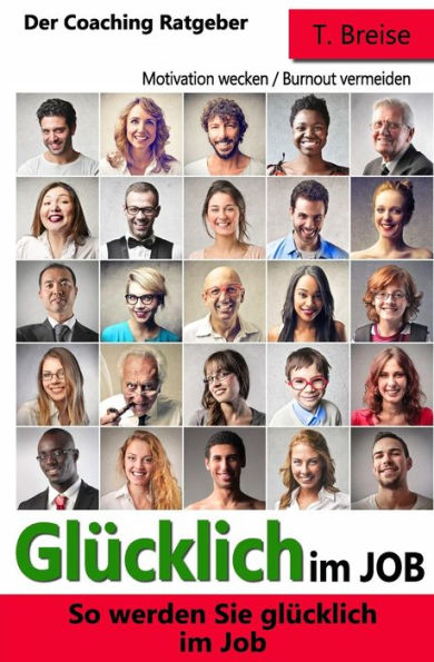 Gluecklich Im Job: So Werden Sie Gluecklich Im Job - Der Coaching Ratgeber - Motivation Wecken Burnout Vermeiden (German Edition)