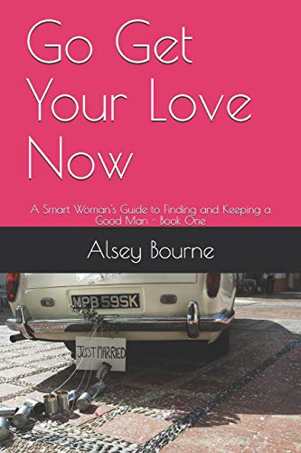 Go Get Your Love Now: A Smart Woman's Guide to Finding and Keeping a Good Man (Book One)