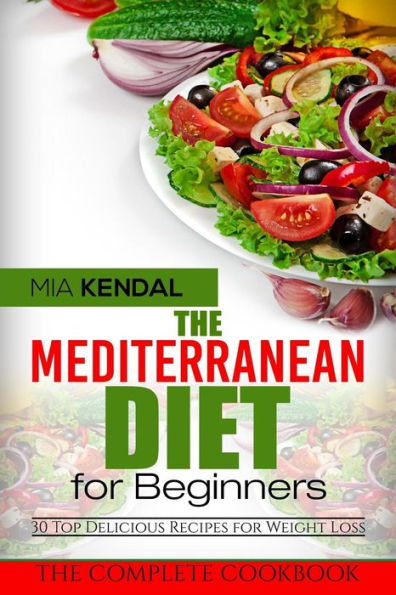 The Mediterranean Diet For Beginners. The Complete Cookbook. 30 Top Delicious Re