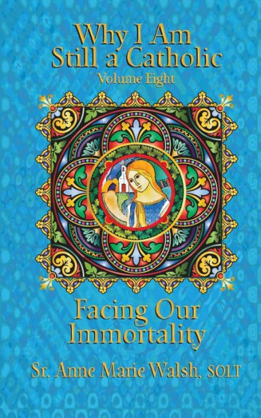 Why I Am Still A Catholic: Facing Our Immortality (Volume 8)