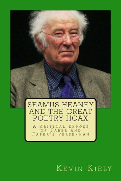 Seamus Heaney And The Great Poetry Hoax: A Critical Expose Of Faber And Faber's Verse-Man