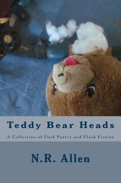 Teddy Bear Heads: A Collection Of Dark Poetry And Flash Fiction