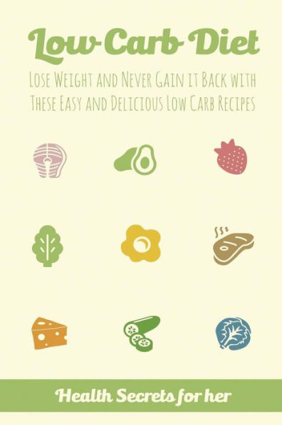 Low Carb Diet: Lose Weight And Never Gain It Back With These Easy Low Carb Recipes