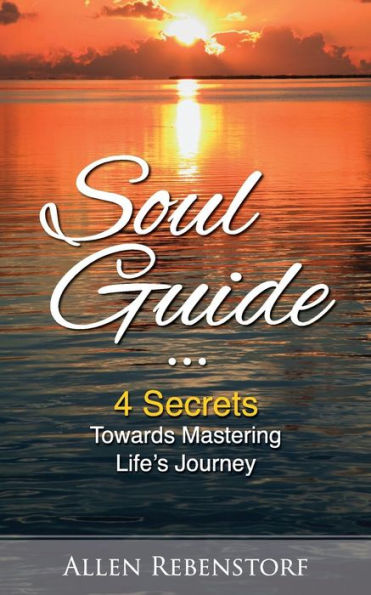 Soul Guide: 4 Secrets Towards Mastering Life?S Journey