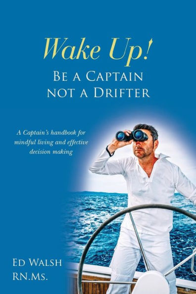 Wake Up! Be A Captain Not A Drifter: A Captain's Handbook For Mindful Living And Effective Decision Making (Captaining)