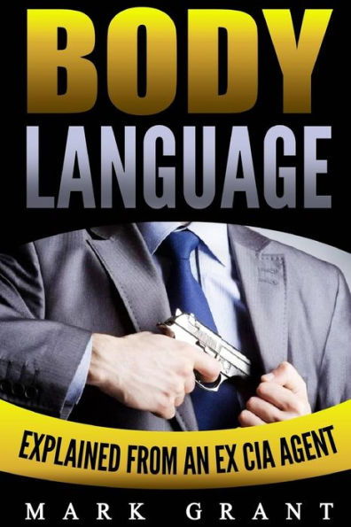 Body Language: Explained By An Ex-Cia Agent. How To Read People's Mind With Nonverbal Communication. (How To Analyze And Influence People) (Volume 1)