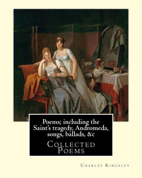 Poems; Including The Saint's Tragedy, Andromeda, Songs, Ballads, &C By: Charles Kingsley: Collected Poems