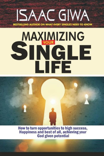 Maximize Your Single Life: How To Turn Opportunities To High Success, Happiness And Best Of All, Achieving Your God Given Potential