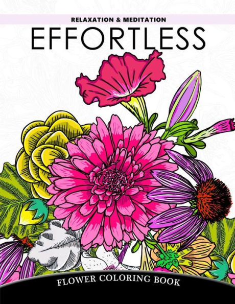Effortless Relaxation And Meditation: Flower Coloring Book, Floral Pattern To Color For Adults Relaxation (Flower Coloring Book For Adults) (Volume 1)