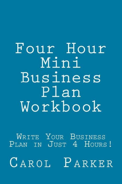 Four Hour Mini Business Plan Workbook: Write Your Business Plan In Just 4 Hours!