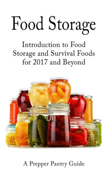 Food Storage: Introduction To Food Storage And Survival Foods For 2017 And Beyond
