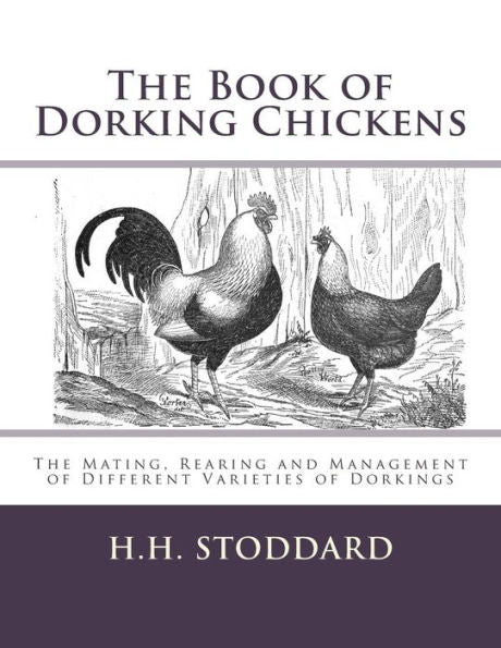 The Book Of Dorking Chickens: The Mating, Rearing And Management Of Different Varieties Of Dorkings