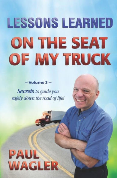 Lessons Learned On The Seat Of My Truck: Secrets To Guide You Safely Down The Road Of Life! (Volume 3)