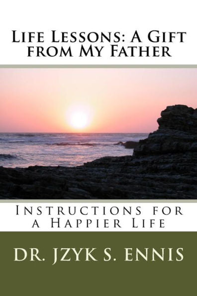 Life Lessons: A Gift From My Father: Instructions For A Happier Life