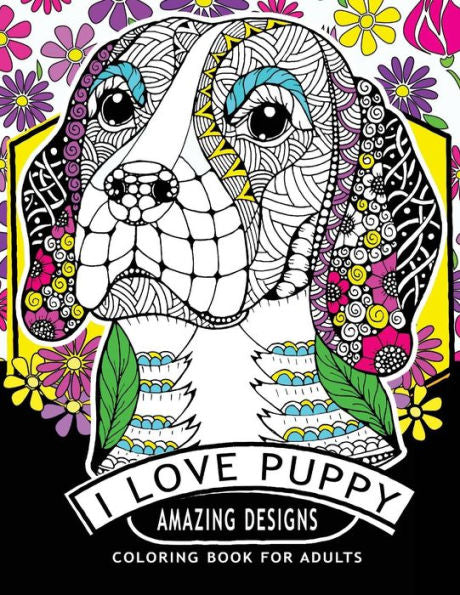 I Love Puppy Amazing Designs: Coloring Book For Adults Relaxation Patterns (Puppy Dog Coloring) (Volume 1)