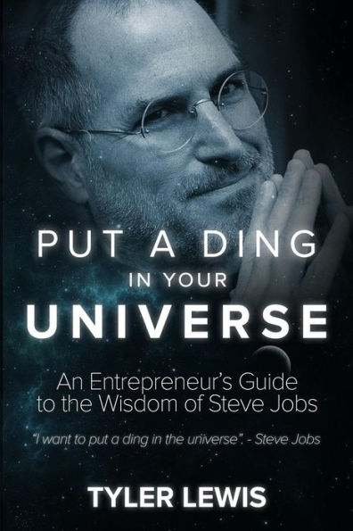 Steve Jobs: Put A Ding In Your Universe: An Entrepreneur?S Guide To The Wisdom Of Steve Jobs