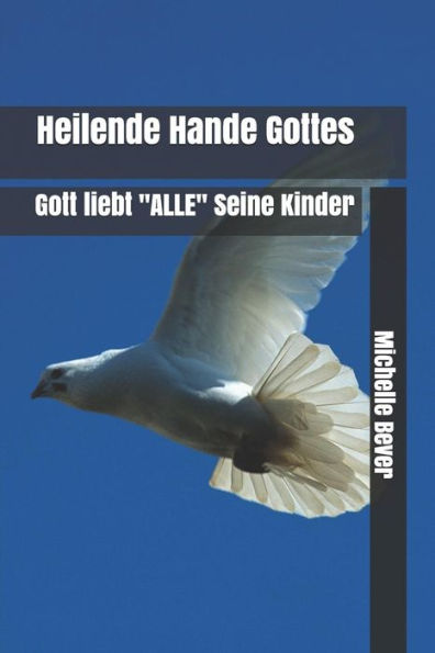 Heilende Hande Gottes: Gott Liebt "Alle" Seine Kinder (German Edition)