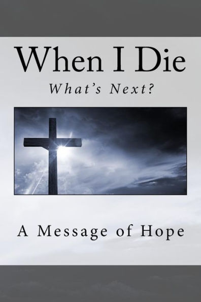 When I Die . . What's Next?: A Message Of Hope