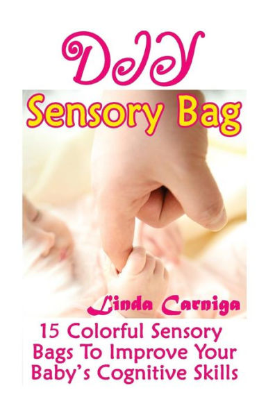 Diy Sensory Bags: 15 Colorful Sensory Bags To Improve Your Baby’S Cognitive Skills: (Perfect Mom's Secret Books)