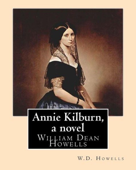 Annie Kilburn, A Novel . By: W.D.Howells: William Dean Howells ( March 1, 1837 – May 11, 1920) Was An American Realist Novelist, Literary Critic, And ... Nicknamed "The Dean Of American Letters".