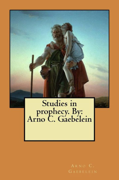 Studies In Prophecy. By: Arno C. Gaebelein