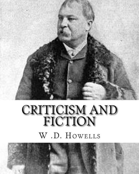 Criticism And Fiction, By: W .D. Howells: William Dean Howells ( March 1, 1837 ? May 11, 1920) Was An American Realist Novelist, Literary Critic, And ... Nicknamed "The Dean Of American Letters".