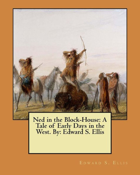 Ned In The Block-House: A Tale Of Early Days In The West. By: Edward S. Ellis