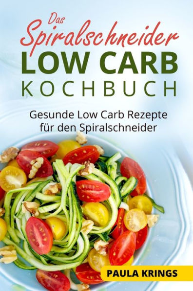 Das Spiralschneider Low Carb Kochbuch: Gesunde Low Carb Rezepte Fur Den Spiralschneider (German Edition)