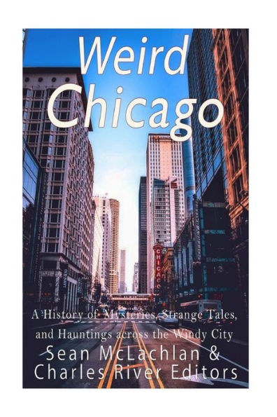 Weird Chicago: A History Of Mysteries, Strange Tales, And Hauntings Across The Windy City - 9781548484323