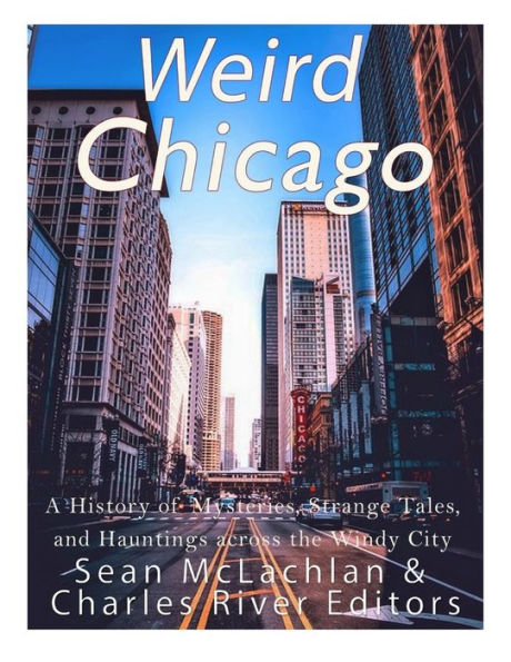 Weird Chicago: A History Of Mysteries, Strange Tales, And Hauntings Across The Windy City