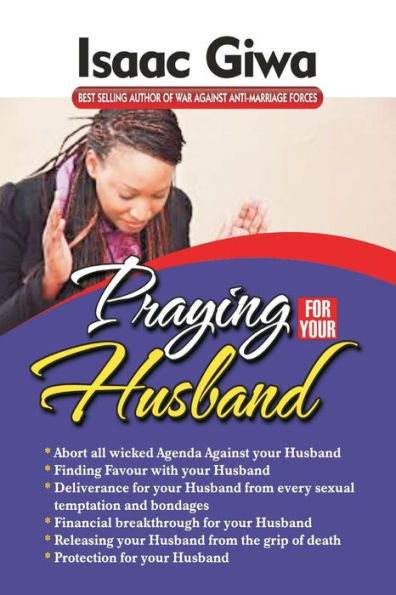 Praying For Your Husband: Breakthrough Prayers To Provoke God’S Power To Transform You, Your Husband, Your Circumstances And Your Marriage.