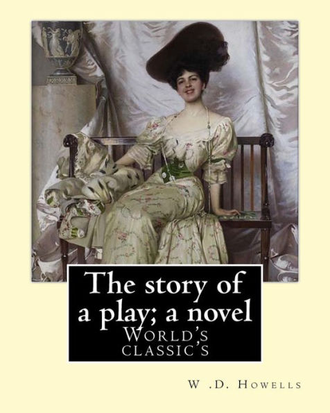 The Story Of A Play; A Novel By: W .D. Howells: Novel (World's Classic's)