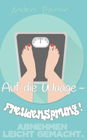 Abnehmen Leicht Gemacht: Auf Die Waage - Freudensprung! (German Edition)