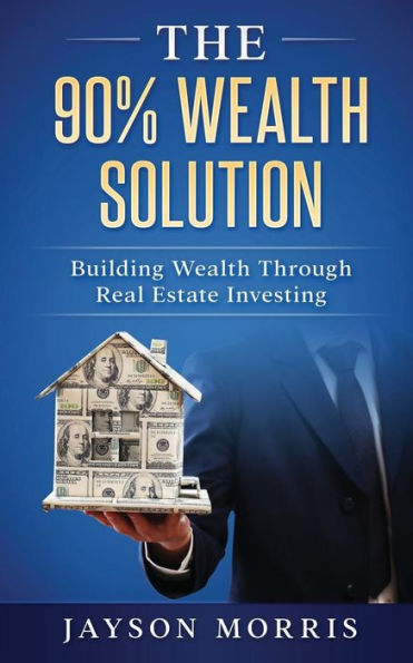The 90% Wealth Solution: Building Wealth Through Real Estate Investing
