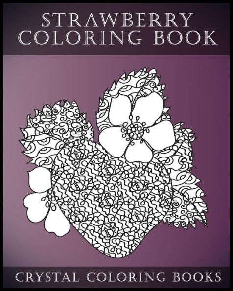 Strawberry Coloring Book: A Stress Relief Adult Coloring Book Containing 30 Strawberry Coloring Pages (Fruit Coloring Book) (Volume 1)