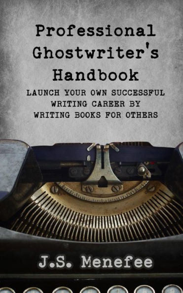 The Professional Ghostwriter's Handbook: Launch Your Own Successful Writing Career By Writing Books For Others