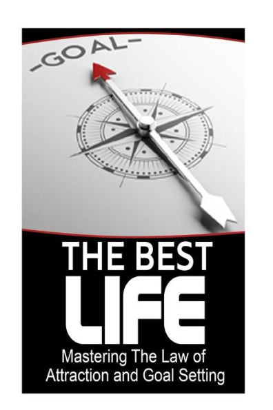 The Best Life: Mastering The Law Of Attraction And Goal Setting