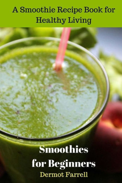 Smoothies For Beginners: A Smoothie Recipe Book For Healthy Living (Healthy Recipes) (Volume 1)