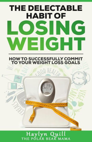 The Delectable Habit Of Losing Weight: How To Successfully Commit To Your Weight Loss Goals