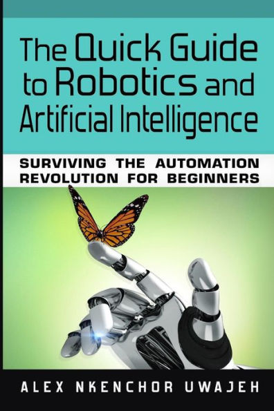 The Quick Guide To Robotics And Artificial Intelligence: Surviving The Automation Revolution For Beginners