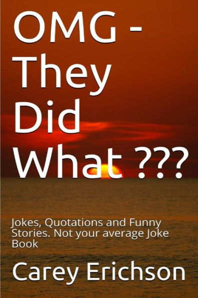 Omg - They Did What ???: Jokes, Quotations And Funny Stories. Not Your Average Joke Book