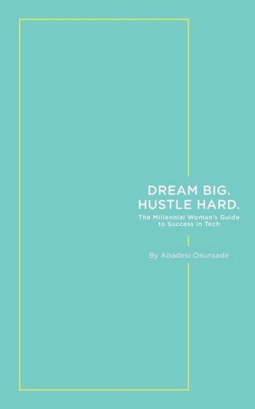 Dream Big. Hustle Hard.: The Millennial Woman's Guide To Success In Tech