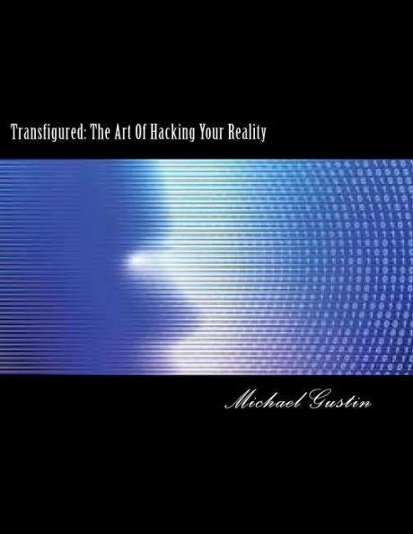 Transfigured:: The Art Of Hacking Your Reality
