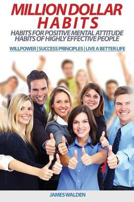 Million Dollar Habits: Habits For Positive Mental Attitude: Habits Of Highly Effective People (Willpower | Success Principles | Live A Better Life) (Powerful, Become Truly Happy, Become Extraordinary)