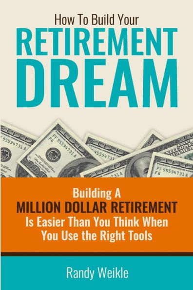 How To Build Your Retirement Dream (B/W Version): Building Your Retirement Dream Is Easier Than You Think When You Use The Right Tools