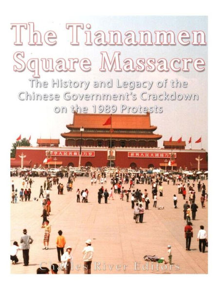 The Tiananmen Square Massacre: The History And Legacy Of The Chinese Government?S Crackdown On The 1989 Protests - 9781548893866